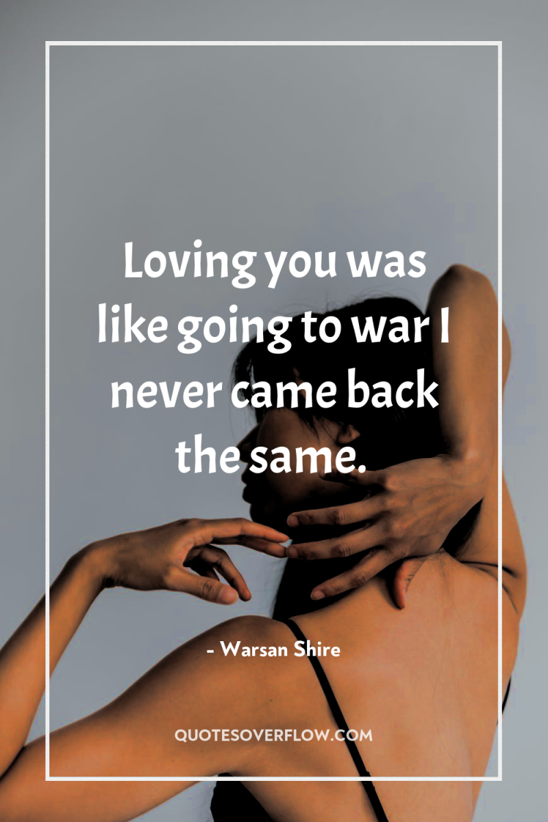 Loving you was like going to war I never came...
