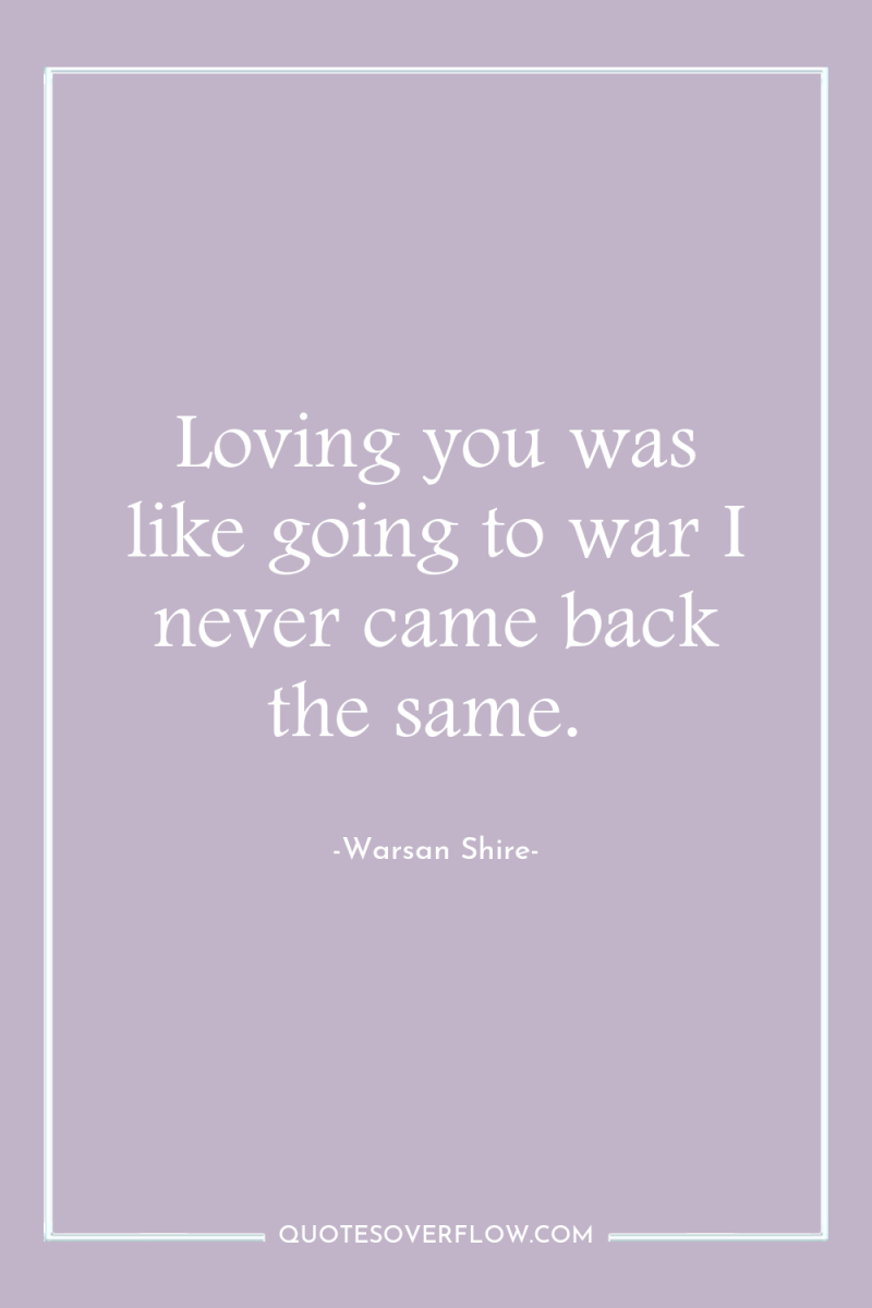 Loving you was like going to war I never came...