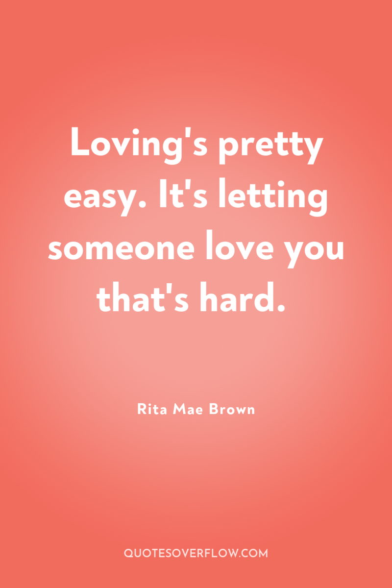 Loving's pretty easy. It's letting someone love you that's hard. 