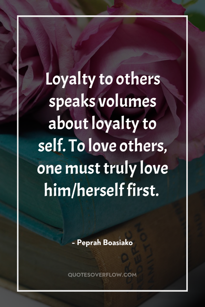 Loyalty to others speaks volumes about loyalty to self. To...