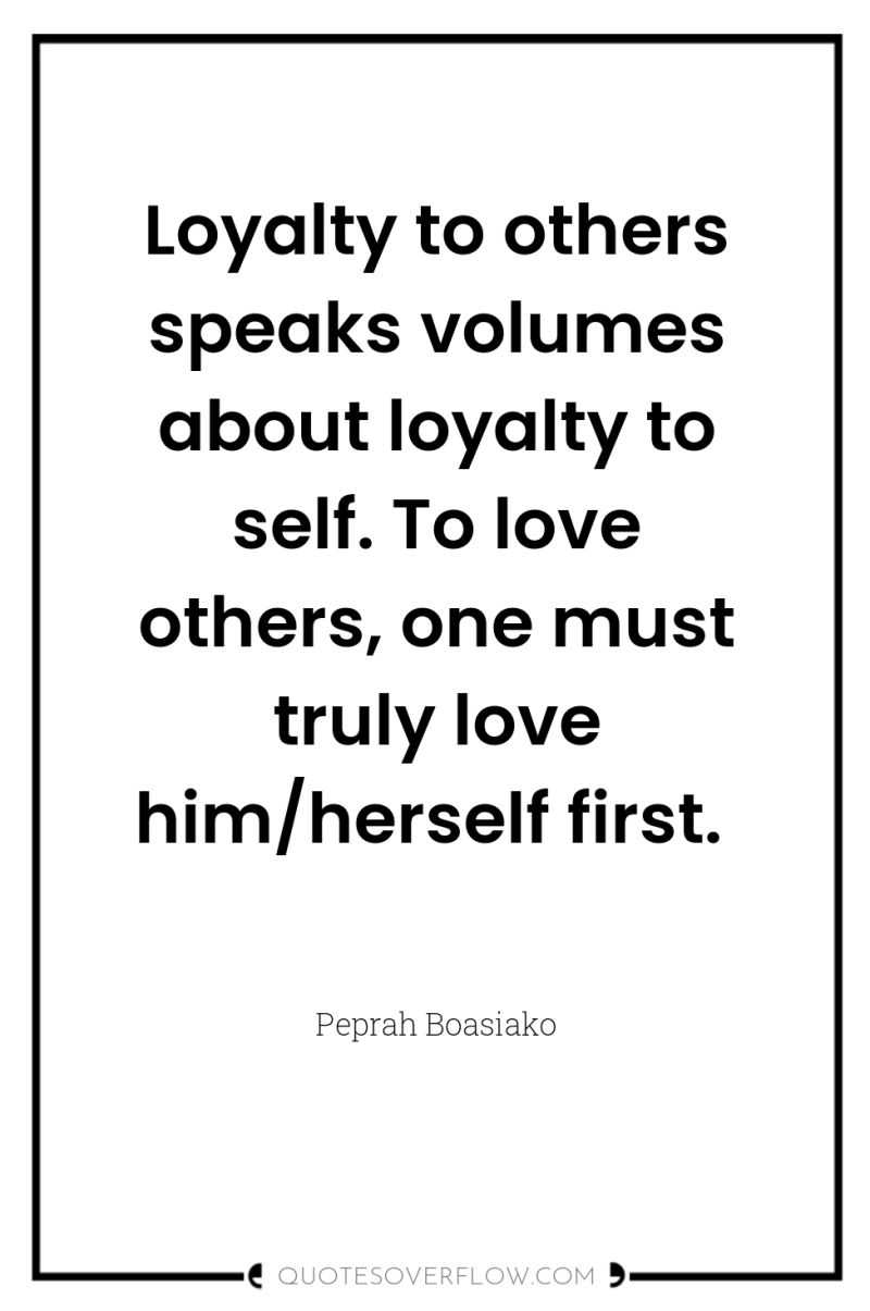 Loyalty to others speaks volumes about loyalty to self. To...