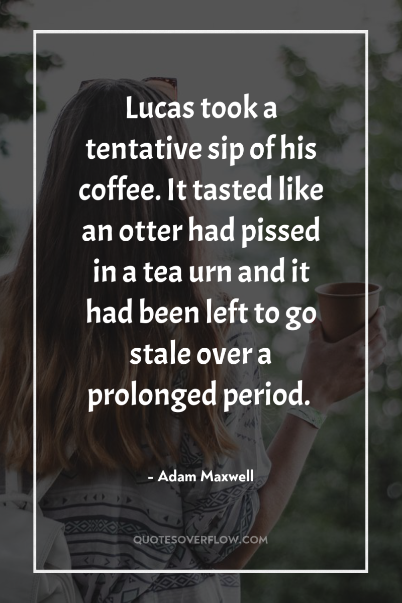 Lucas took a tentative sip of his coffee. It tasted...
