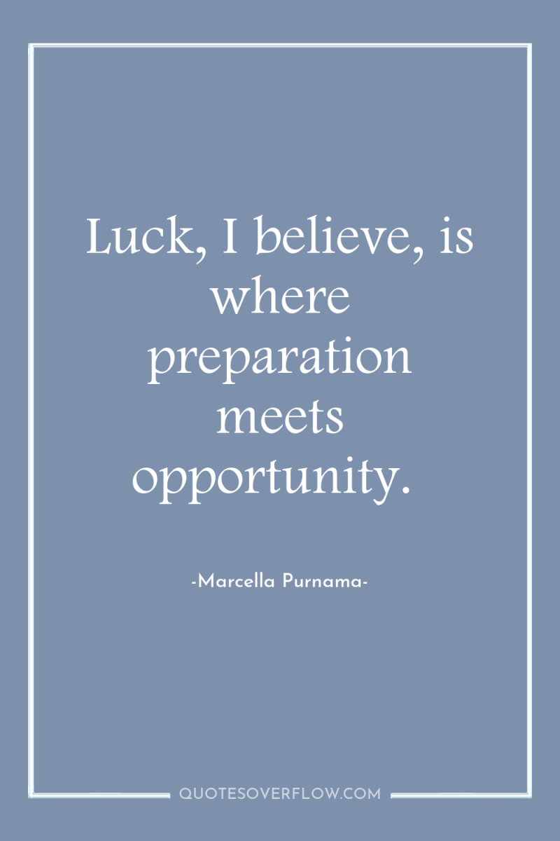 Luck, I believe, is where preparation meets opportunity. 