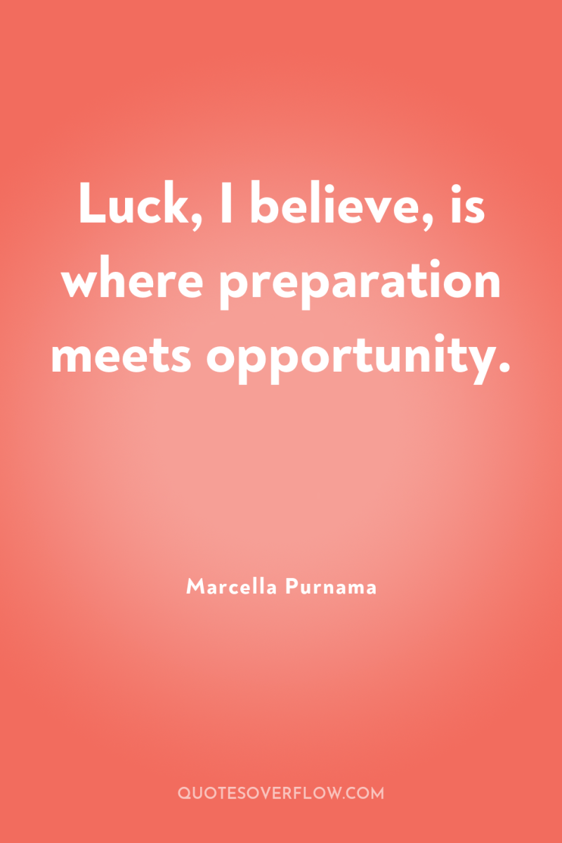 Luck, I believe, is where preparation meets opportunity. 