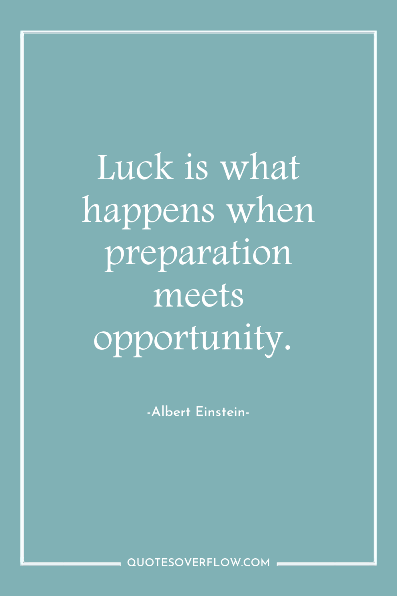 Luck is what happens when preparation meets opportunity. 