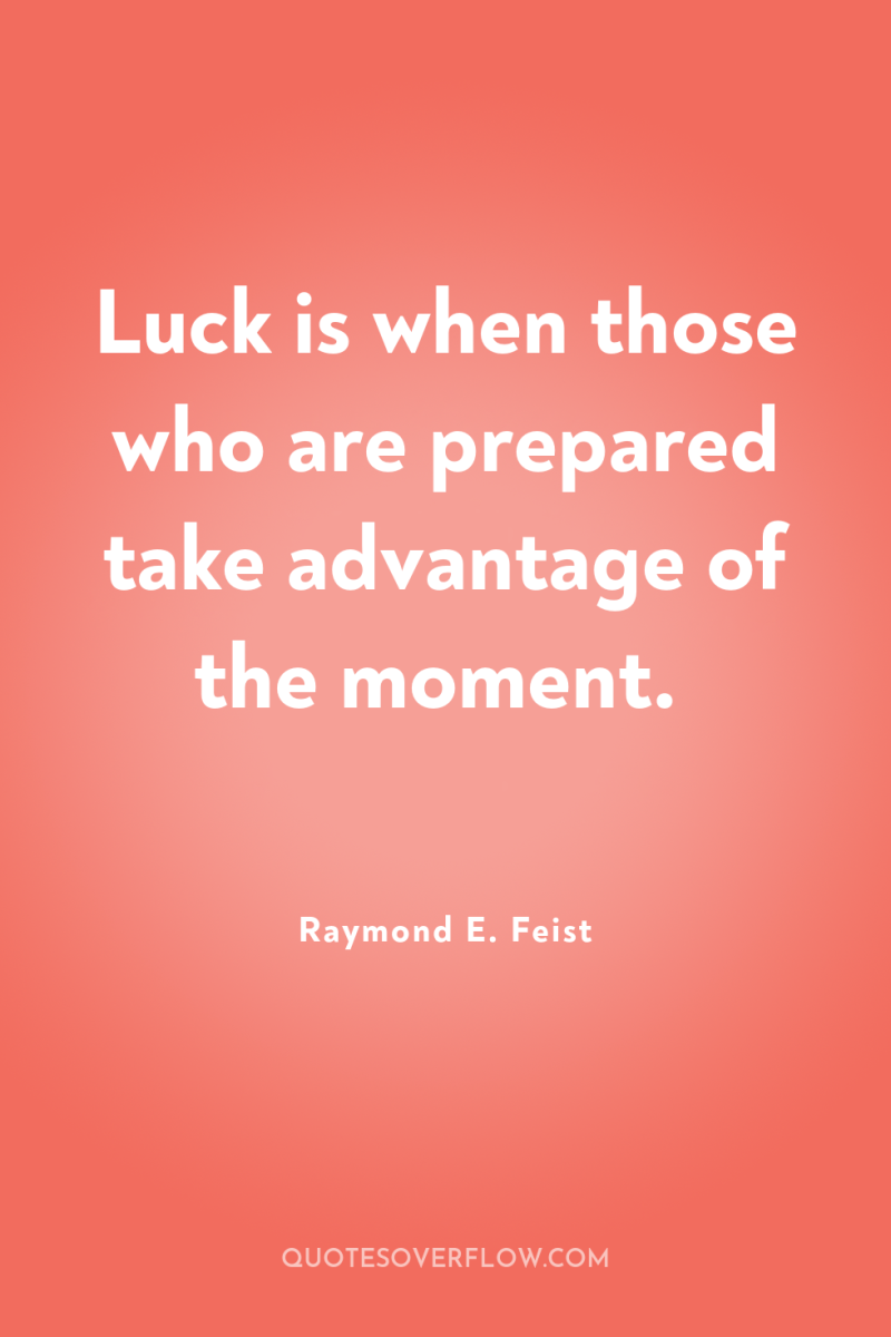 Luck is when those who are prepared take advantage of...