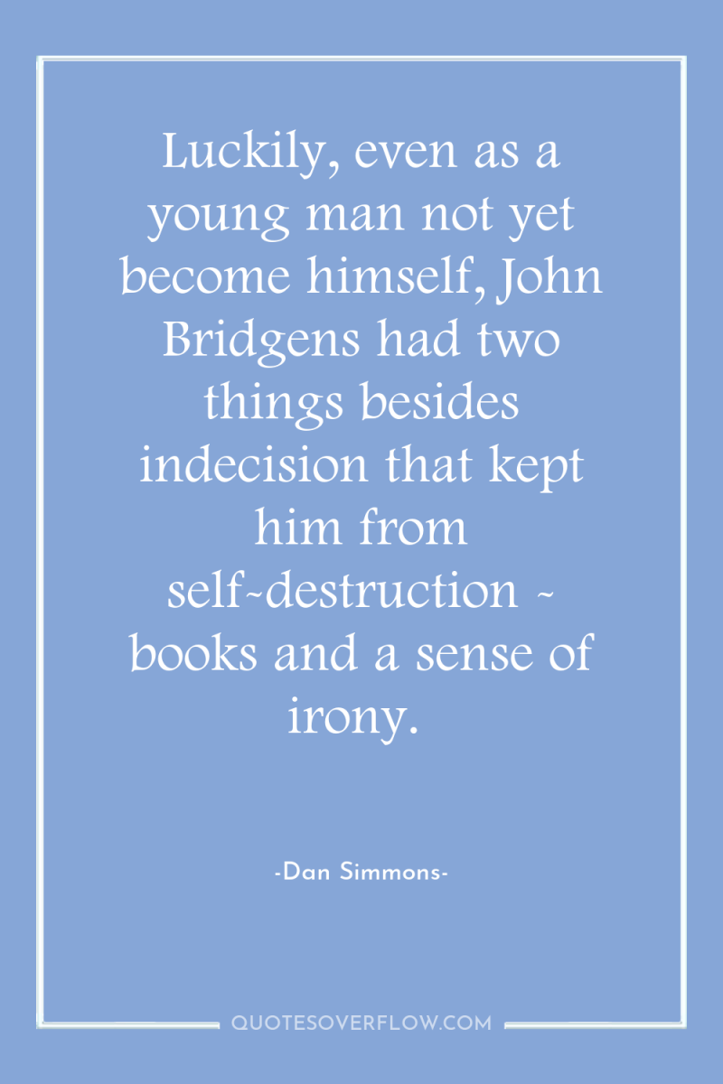 Luckily, even as a young man not yet become himself,...