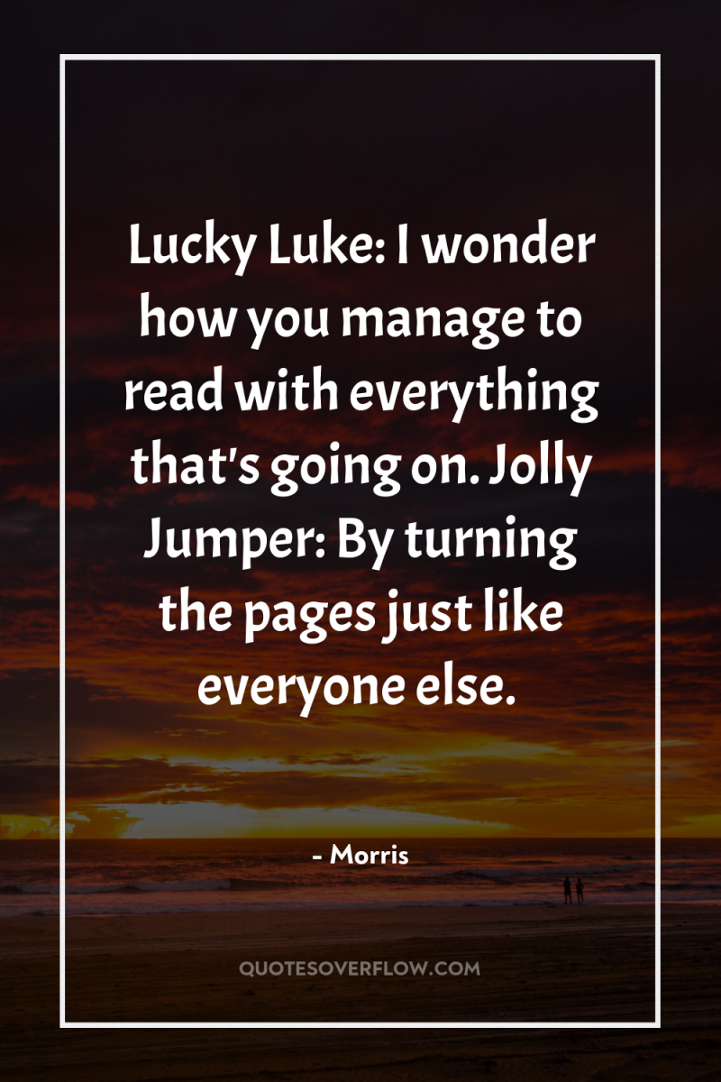 Lucky Luke: I wonder how you manage to read with...