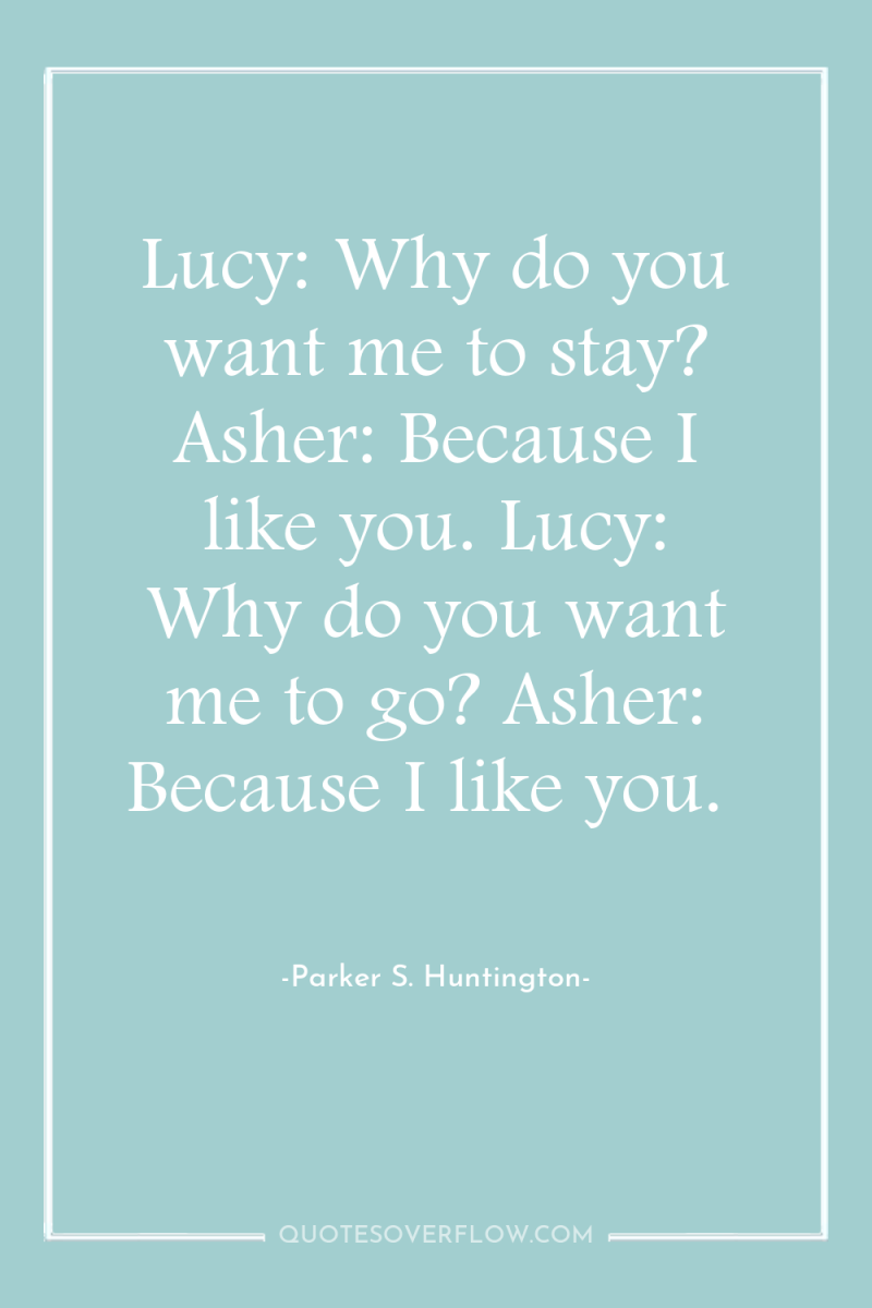 Lucy: Why do you want me to stay? Asher: Because...