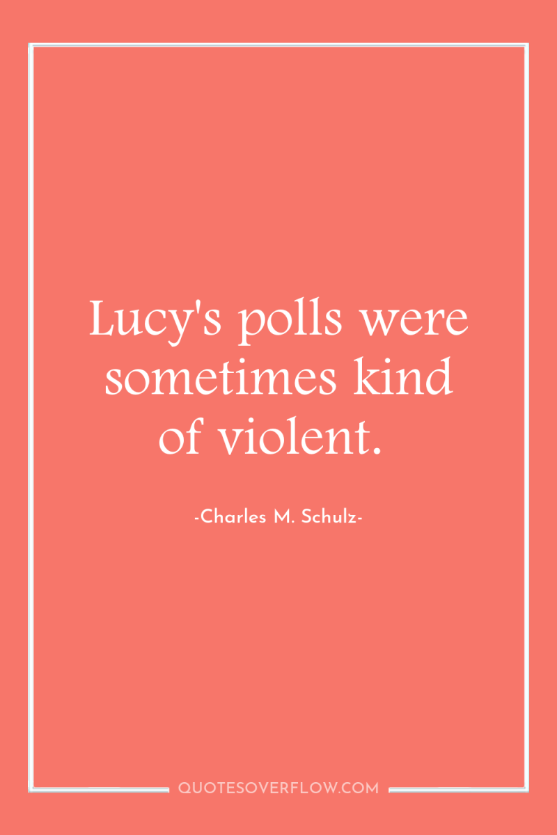 Lucy's polls were sometimes kind of violent. 