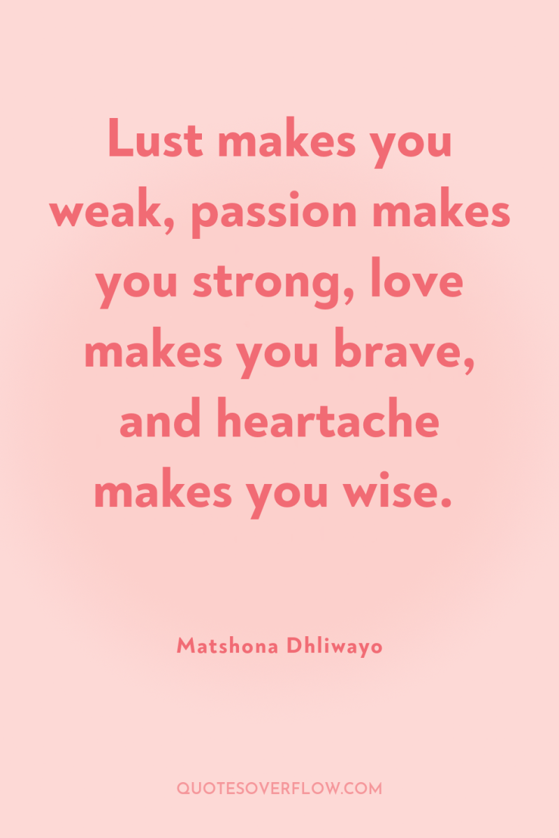 Lust makes you weak, passion makes you strong, love makes...