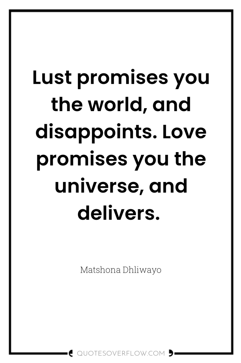 Lust promises you the world, and disappoints. Love promises you...