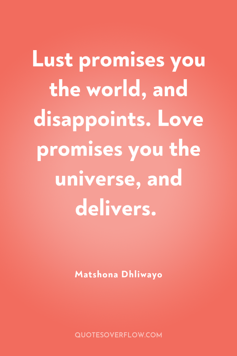 Lust promises you the world, and disappoints. Love promises you...