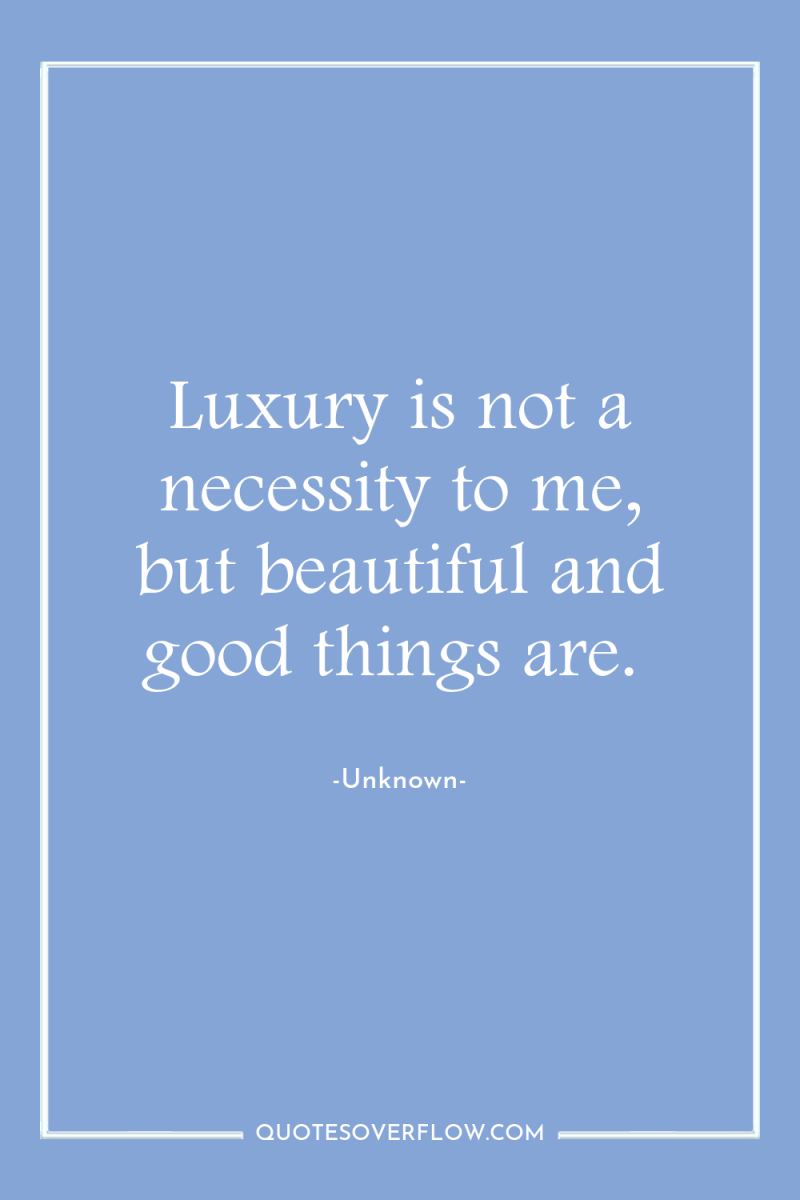 Luxury is not a necessity to me, but beautiful and...