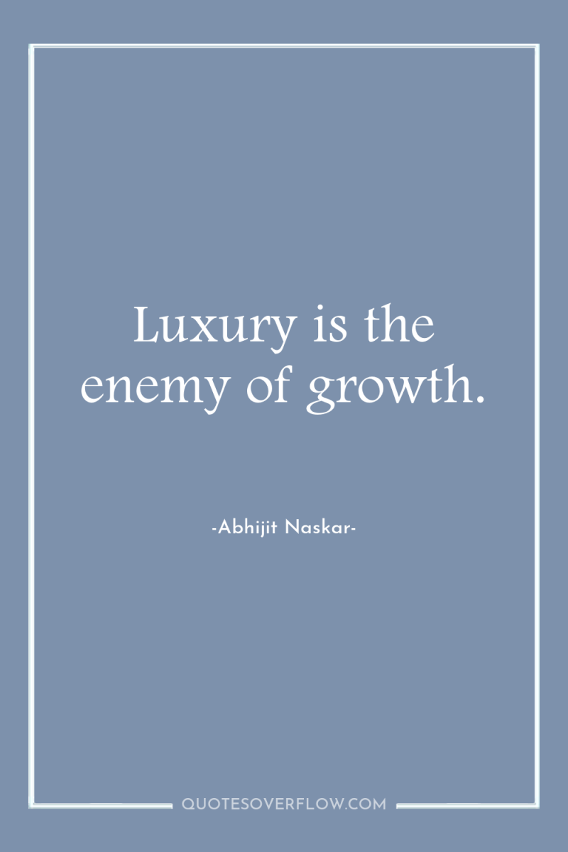 Luxury is the enemy of growth. 