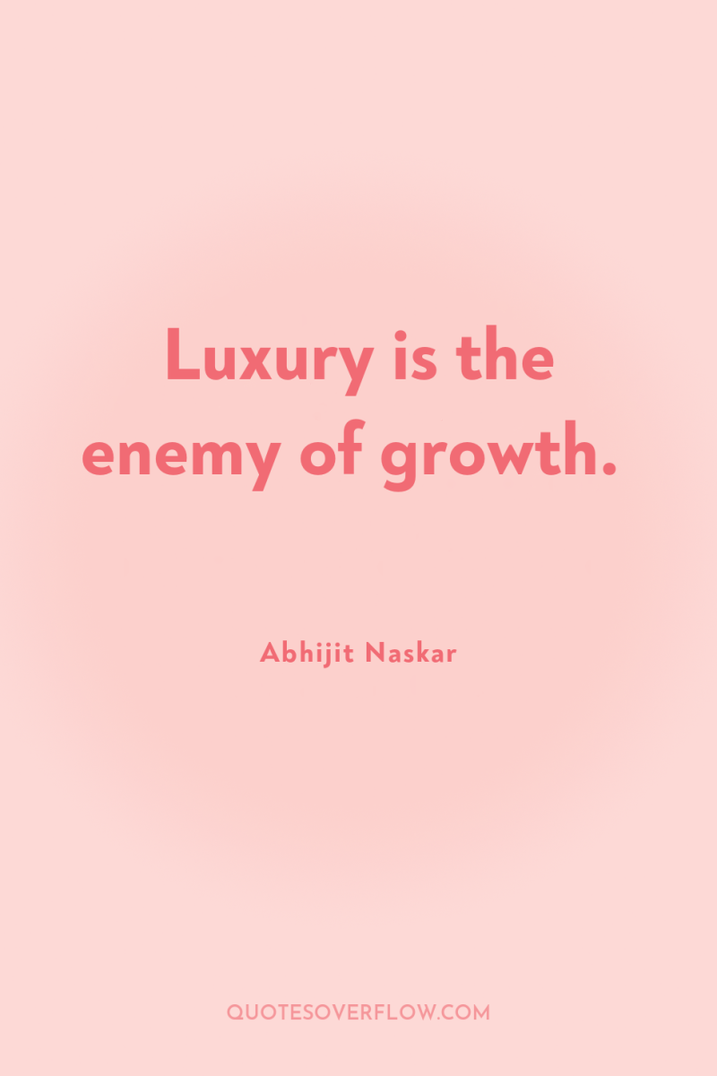 Luxury is the enemy of growth. 