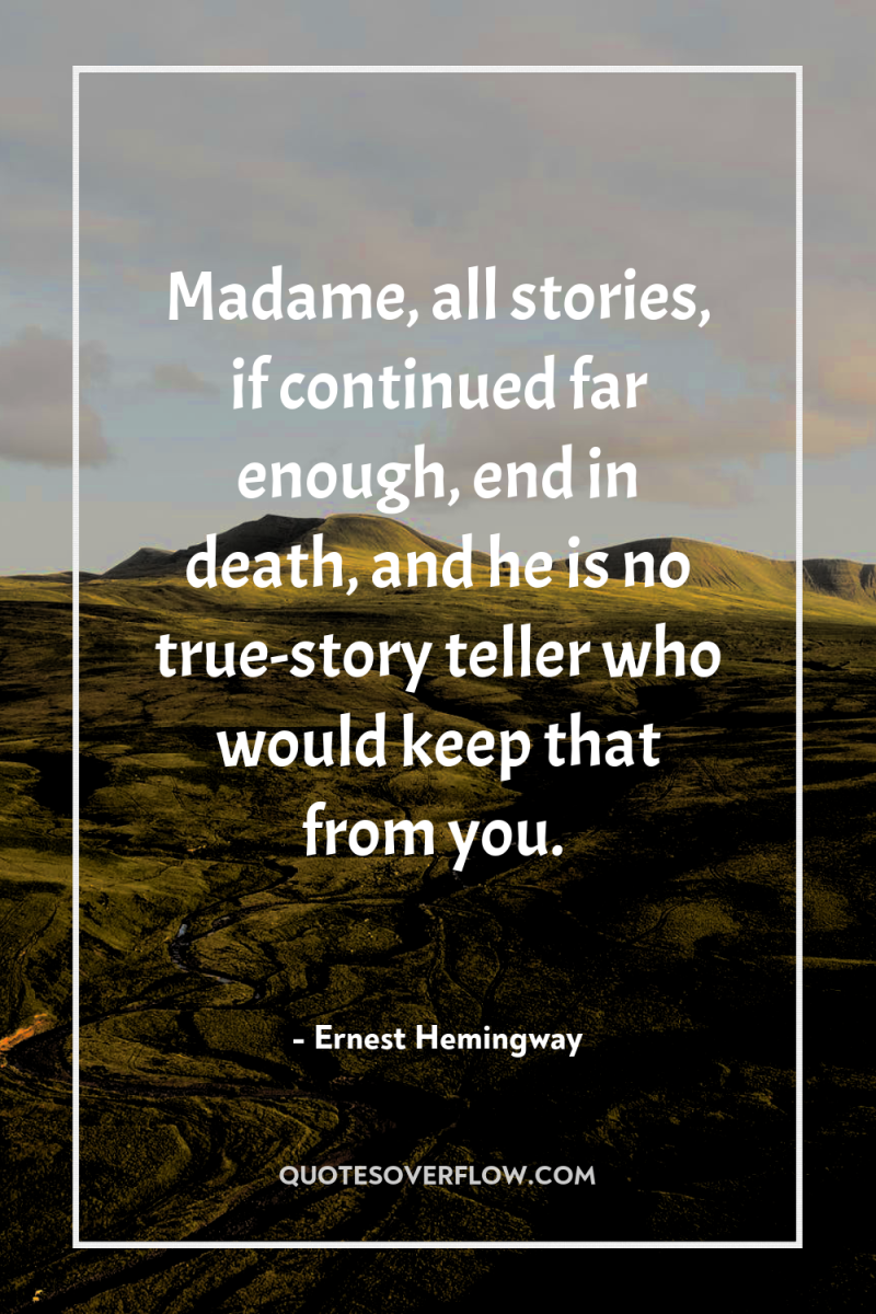 Madame, all stories, if continued far enough, end in death,...