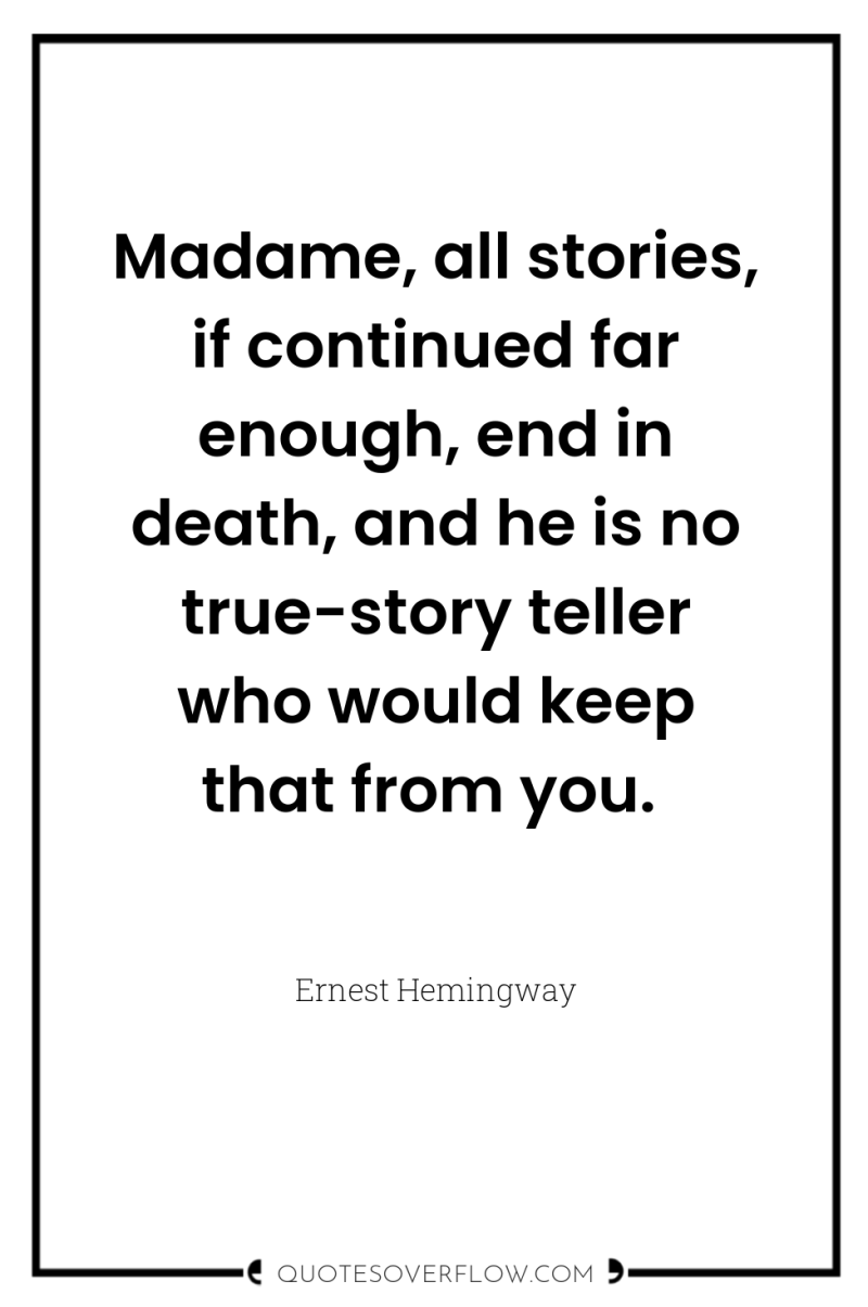 Madame, all stories, if continued far enough, end in death,...