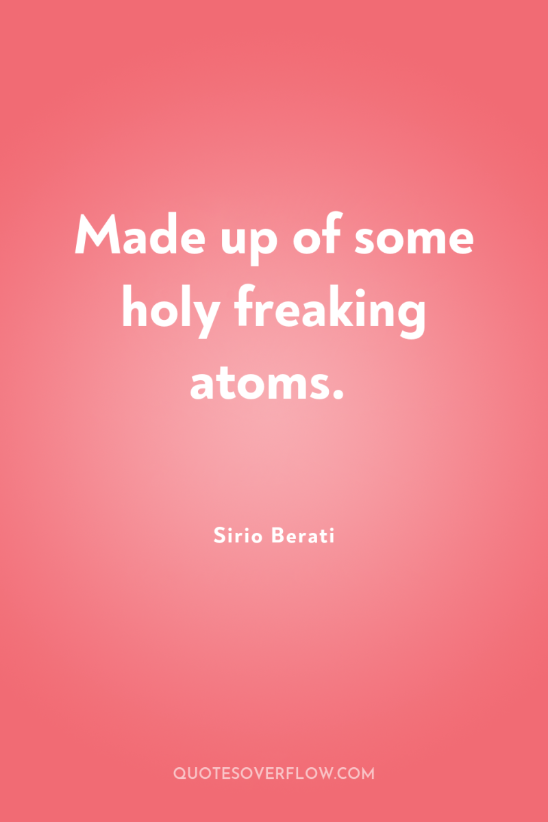 Made up of some holy freaking atoms. 