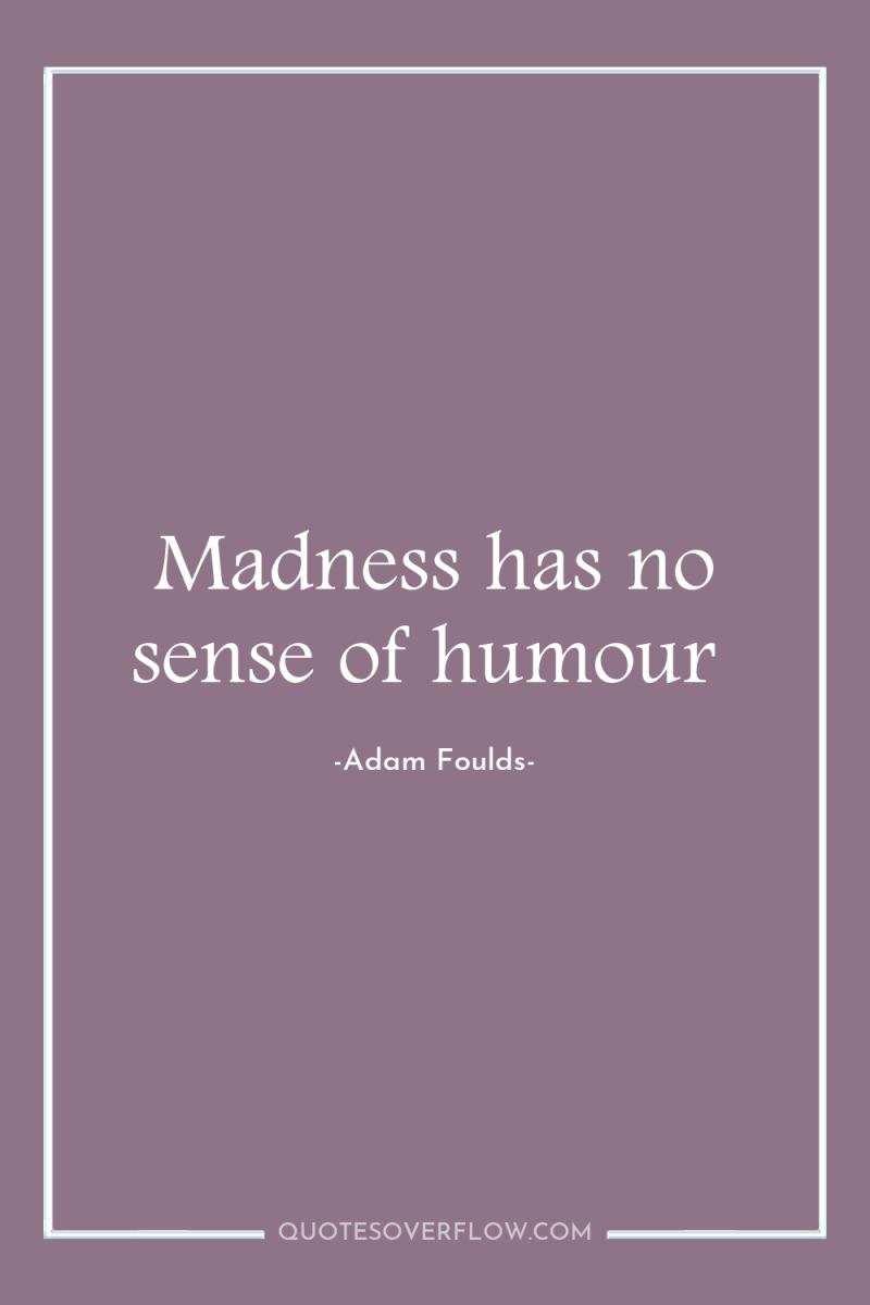 Madness has no sense of humour 