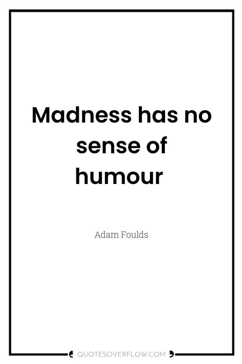 Madness has no sense of humour 