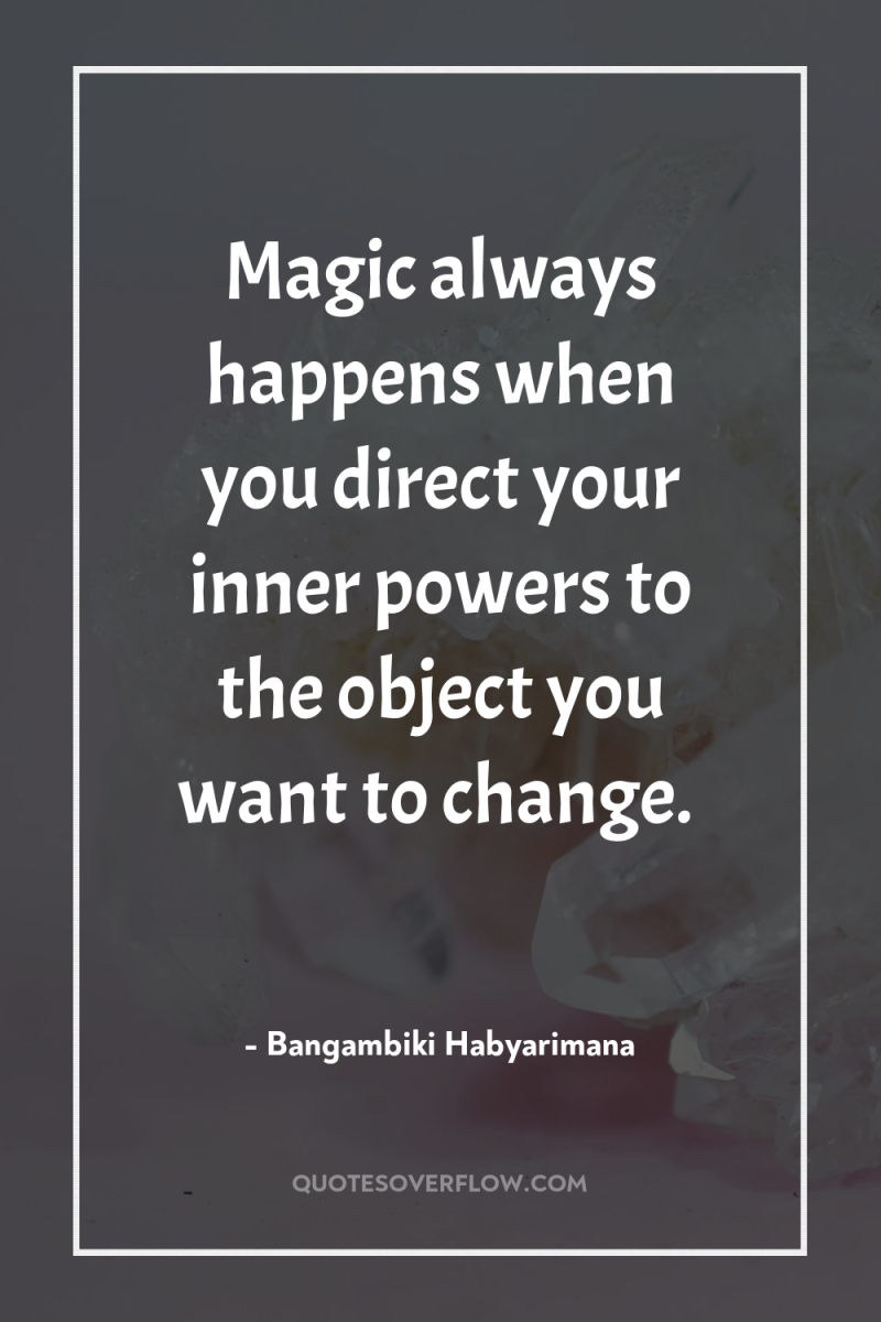 Magic always happens when you direct your inner powers to...