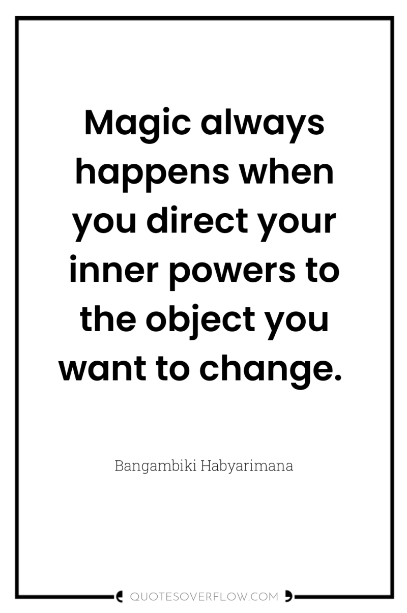 Magic always happens when you direct your inner powers to...
