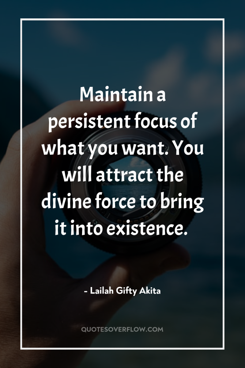 Maintain a persistent focus of what you want. You will...