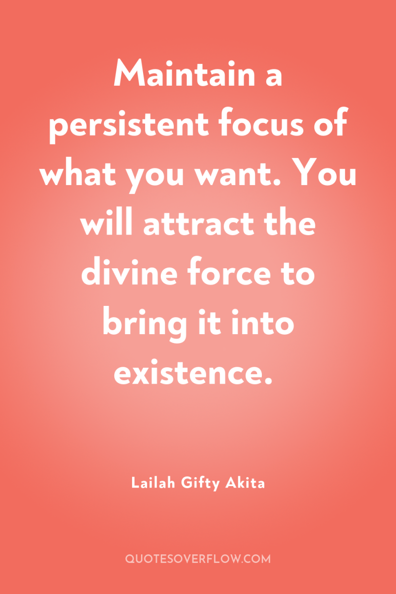 Maintain a persistent focus of what you want. You will...