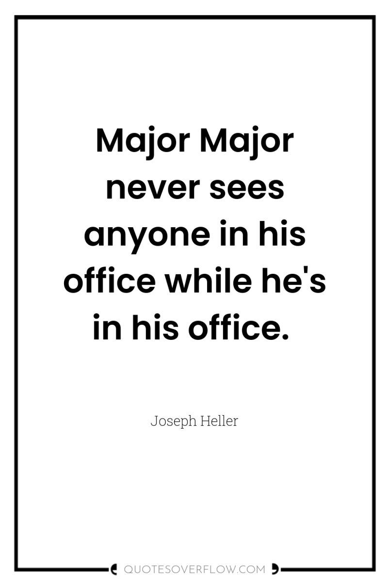 Major Major never sees anyone in his office while he's...