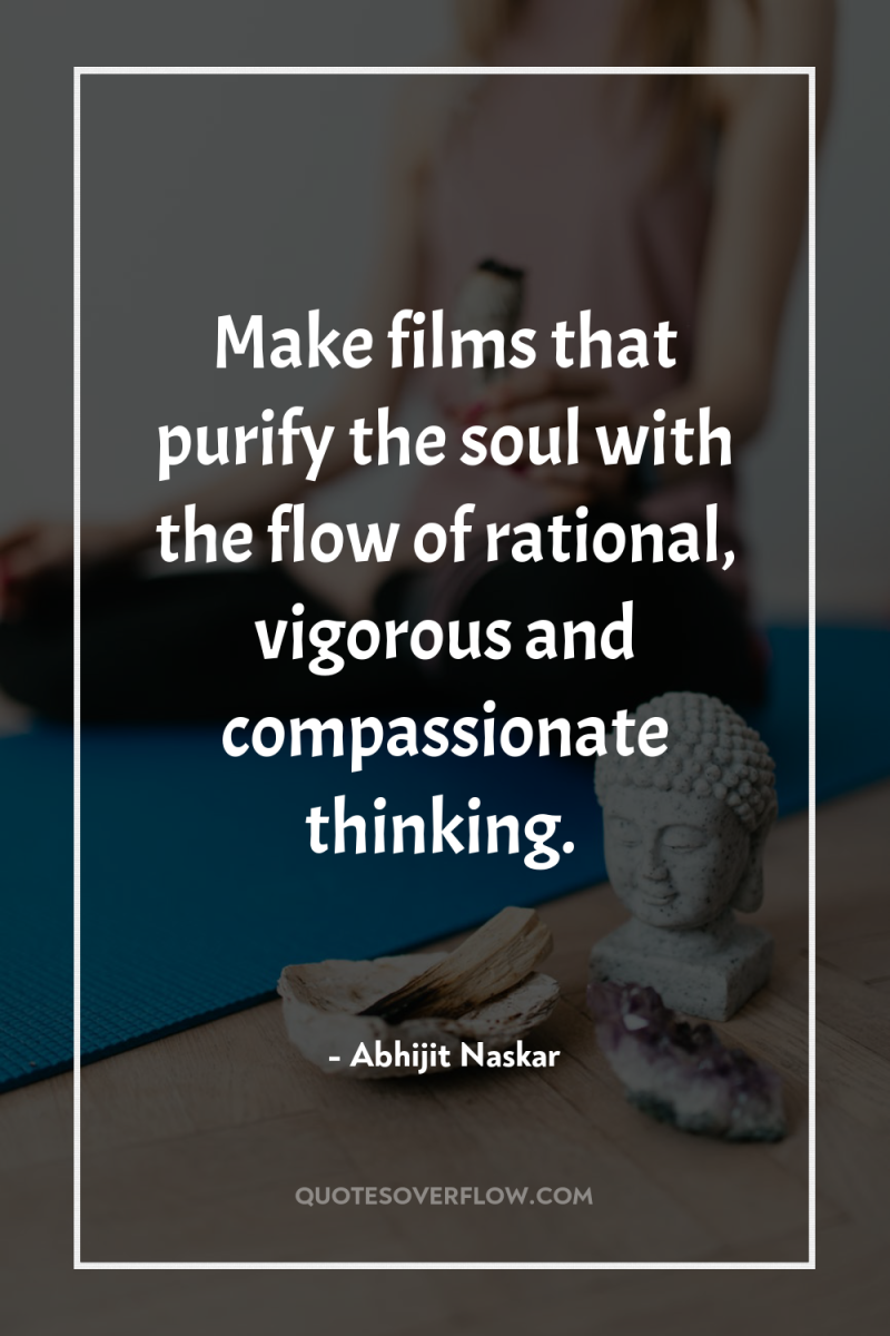 Make films that purify the soul with the flow of...