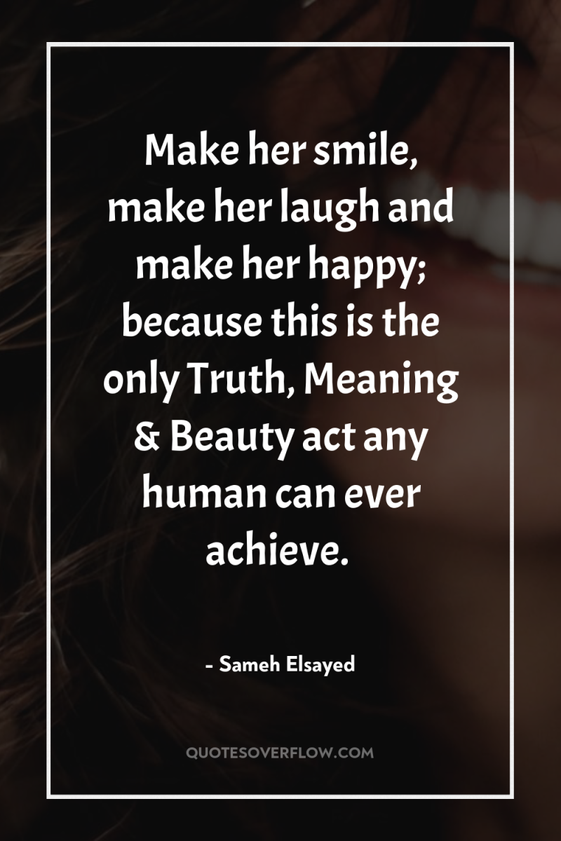 Make her smile, make her laugh and make her happy;...