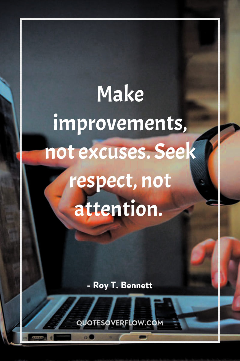 Make improvements, not excuses. Seek respect, not attention. 