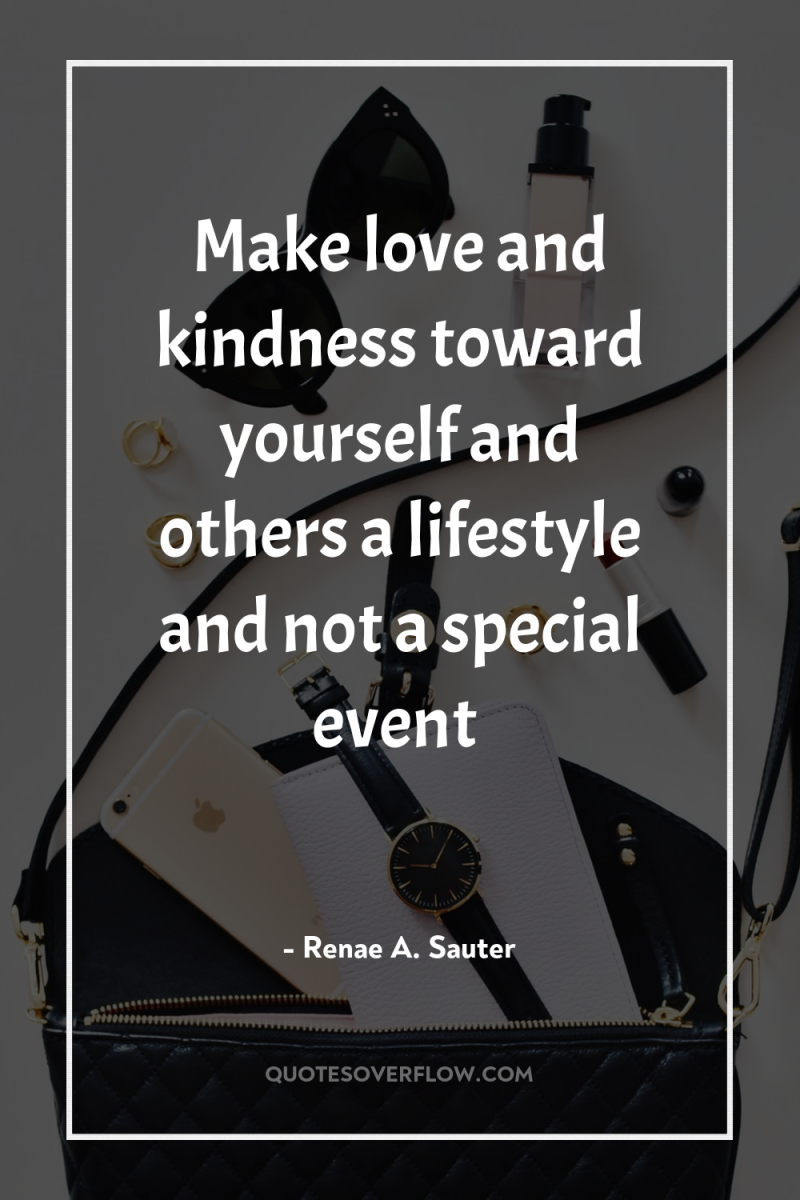 Make love and kindness toward yourself and others a lifestyle...