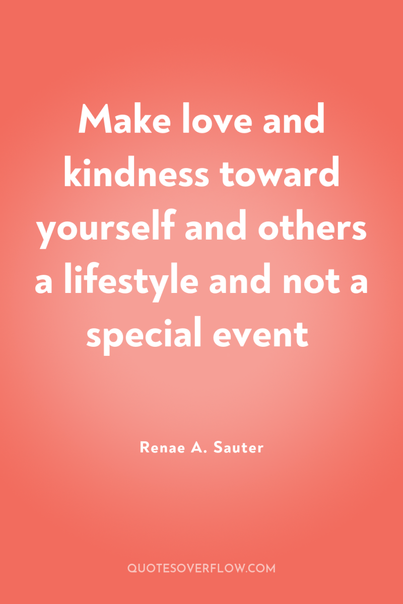 Make love and kindness toward yourself and others a lifestyle...