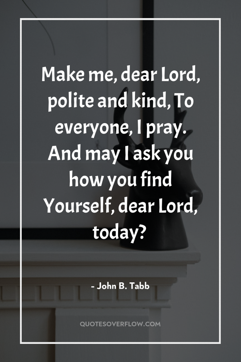 Make me, dear Lord, polite and kind, To everyone, I...