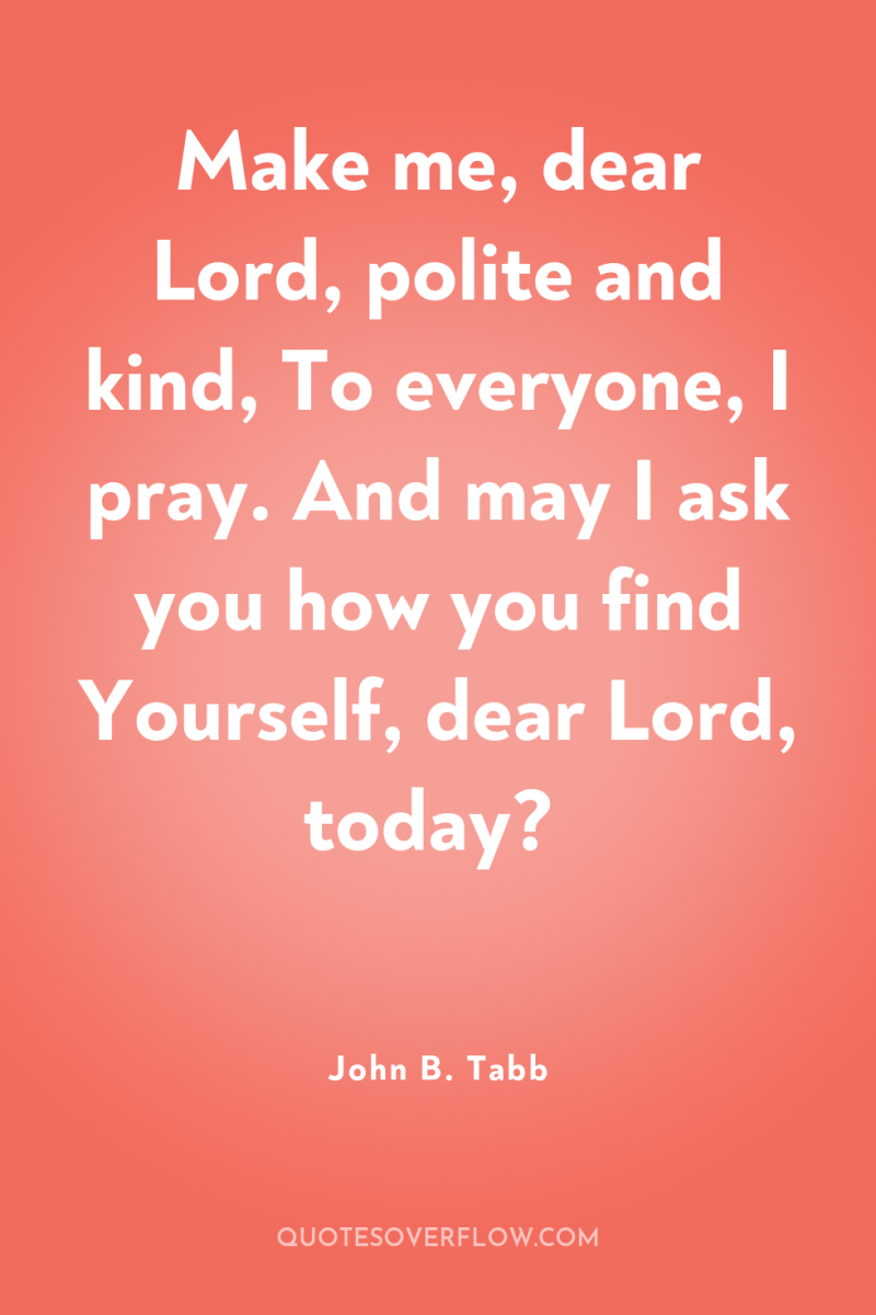 Make me, dear Lord, polite and kind, To everyone, I...