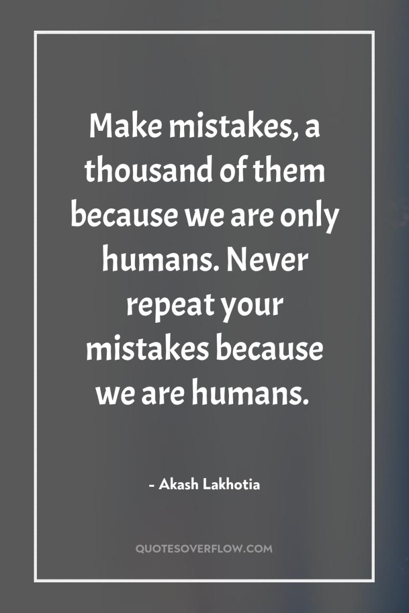Make mistakes, a thousand of them because we are only...