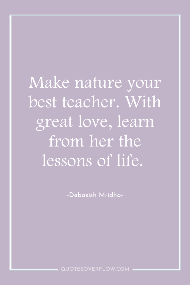Make nature your best teacher. With great love, learn from...