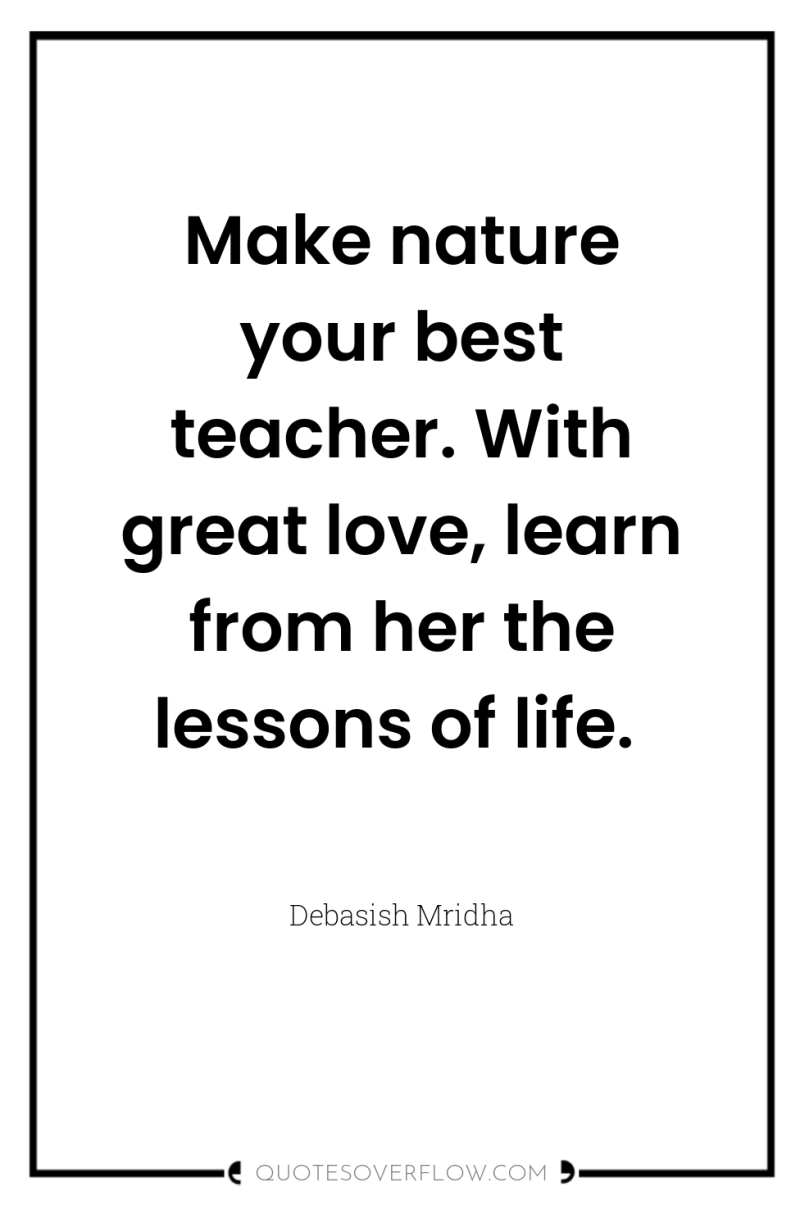 Make nature your best teacher. With great love, learn from...