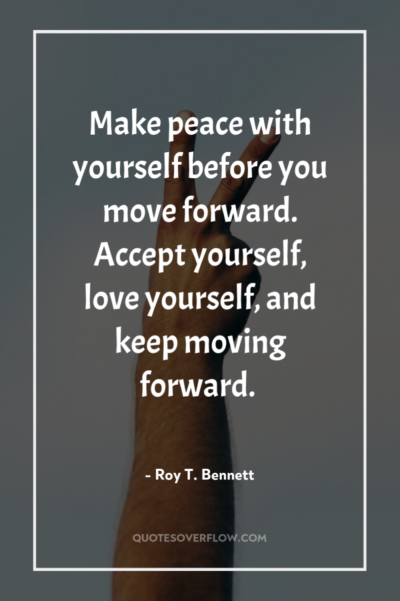 Make peace with yourself before you move forward. Accept yourself,...