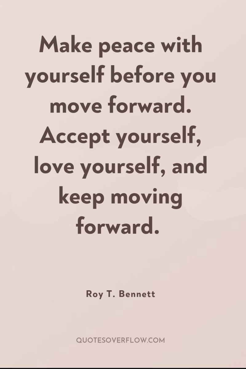 Make peace with yourself before you move forward. Accept yourself,...