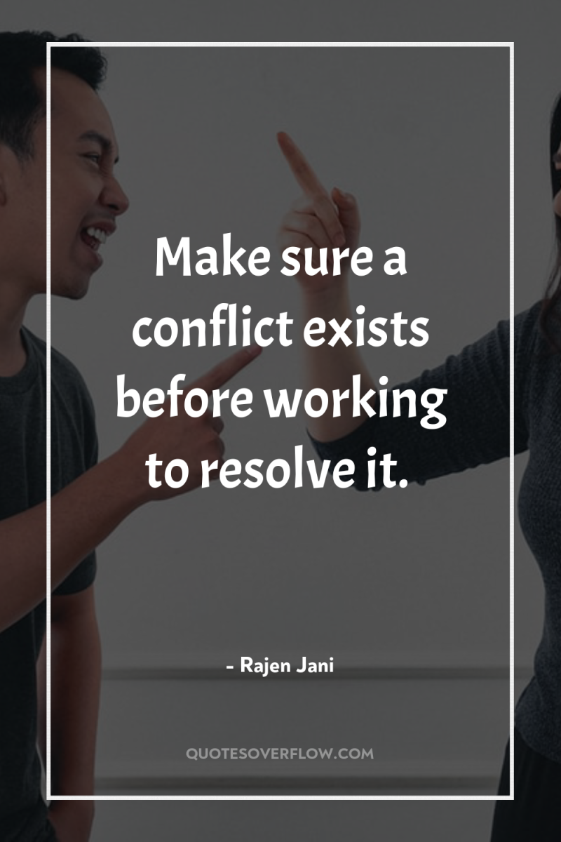 Make sure a conflict exists before working to resolve it. 