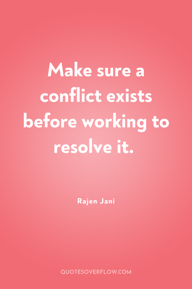 Make sure a conflict exists before working to resolve it. 