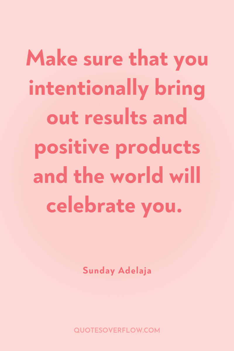Make sure that you intentionally bring out results and positive...