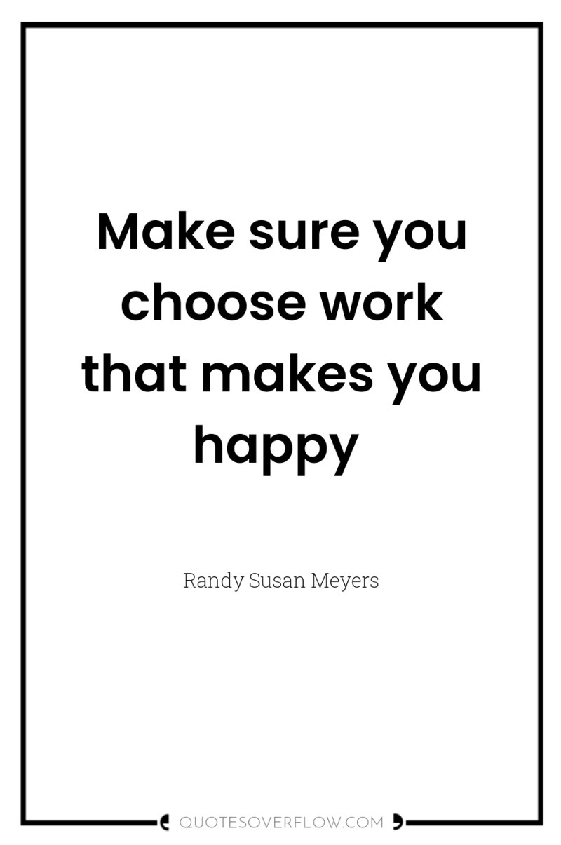 Make sure you choose work that makes you happy 
