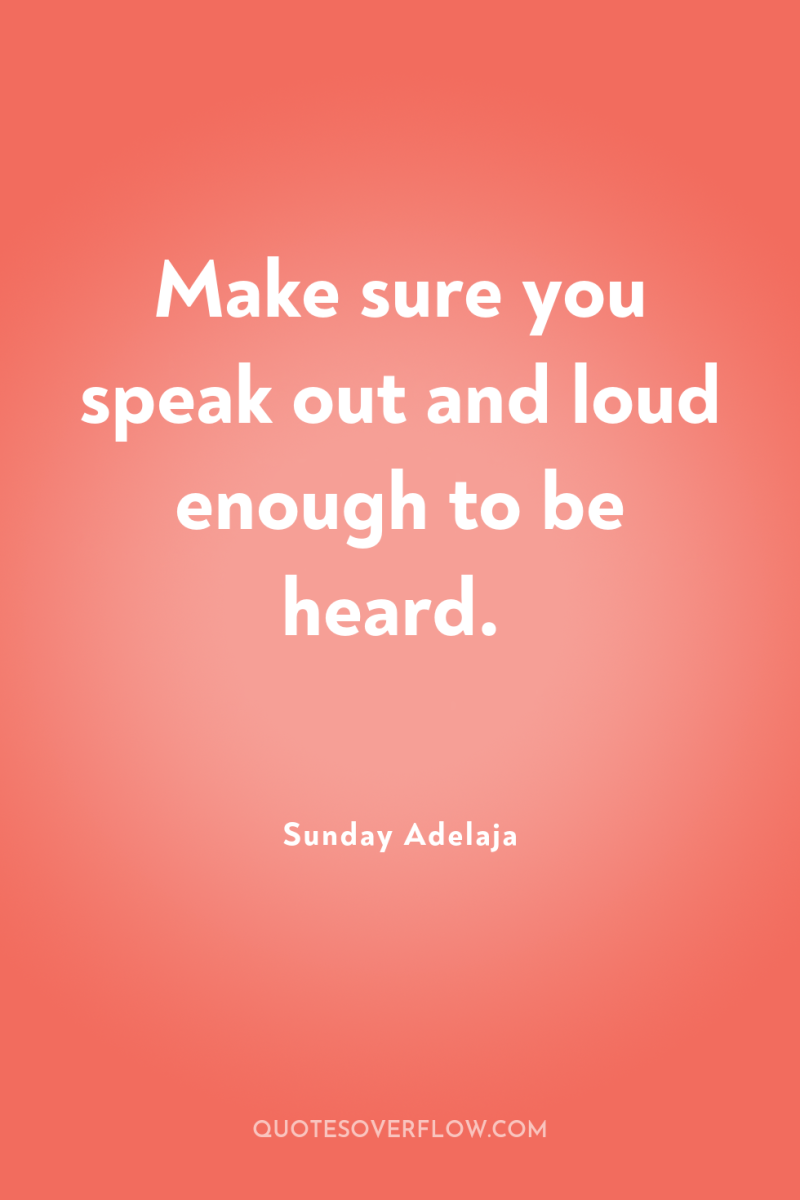 Make sure you speak out and loud enough to be...
