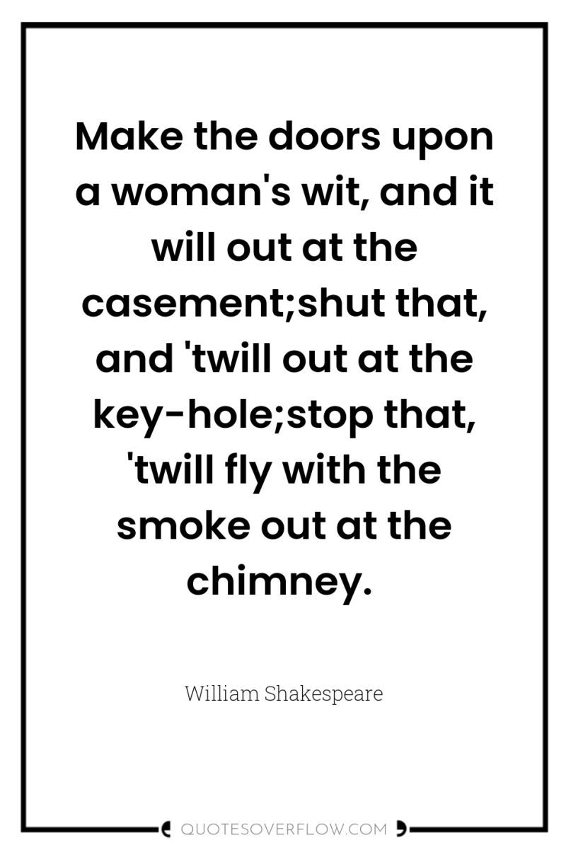 Make the doors upon a woman's wit, and it will...