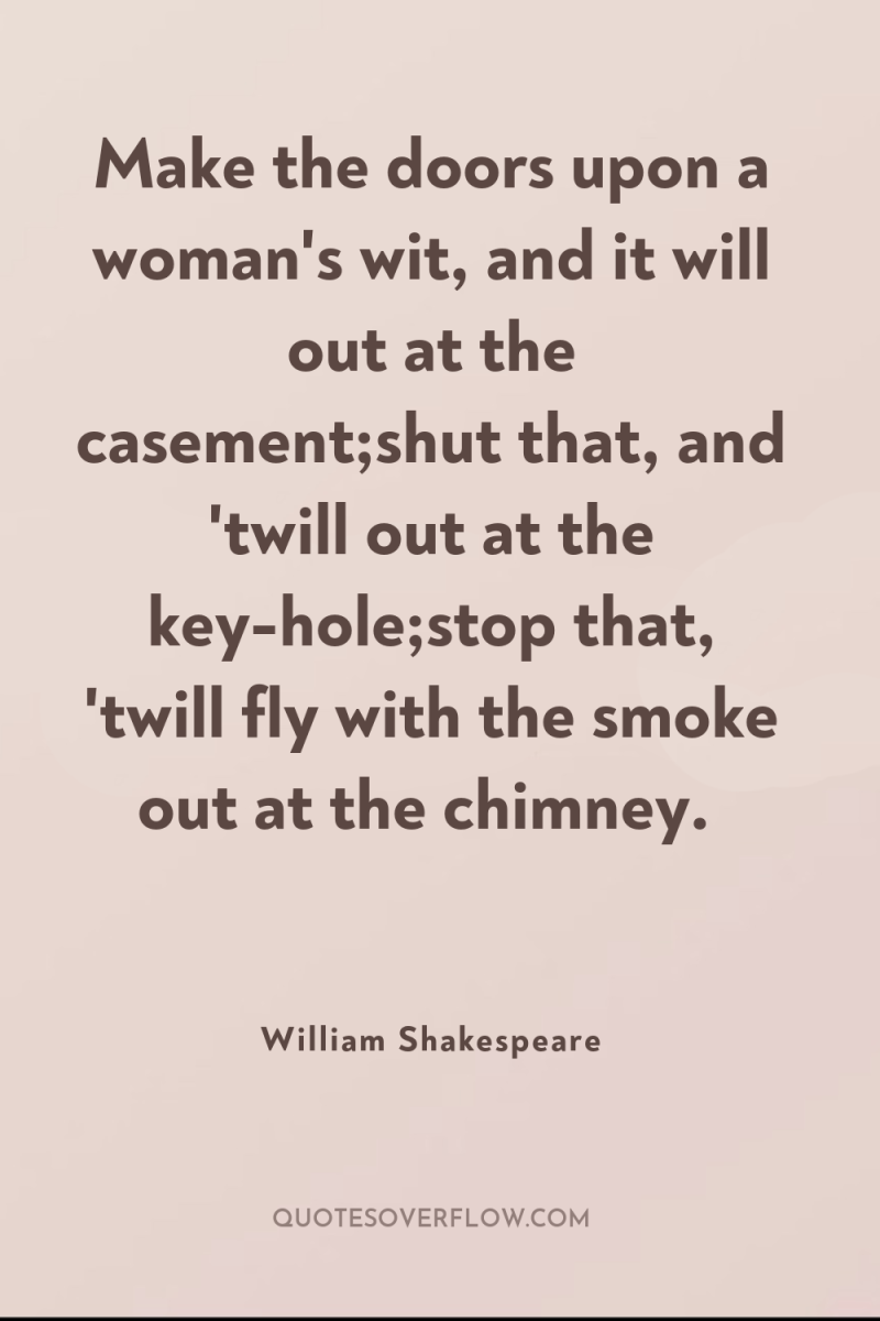 Make the doors upon a woman's wit, and it will...