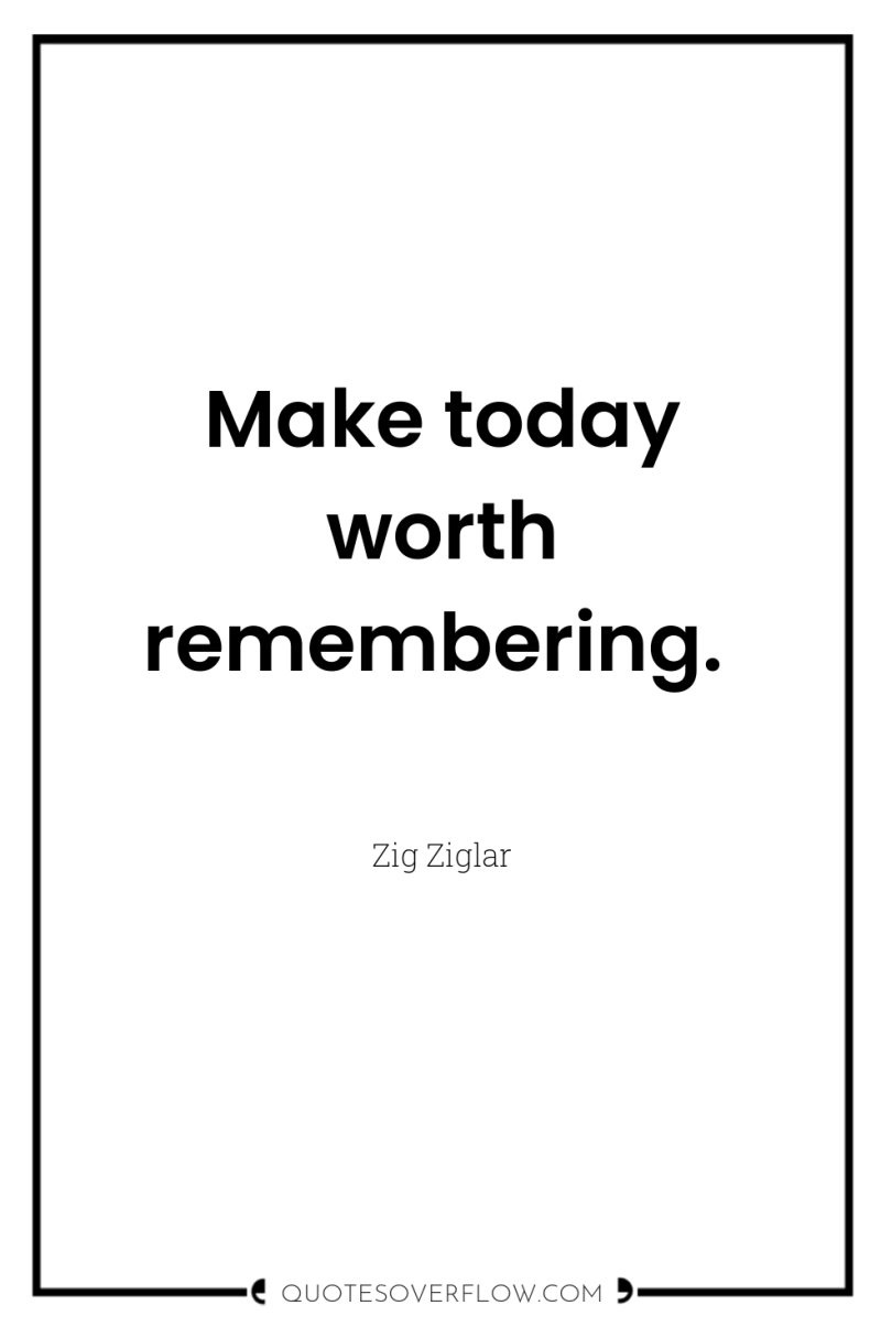 Make today worth remembering. 